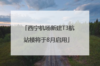 西宁机场新建T3航站楼将于8月启用